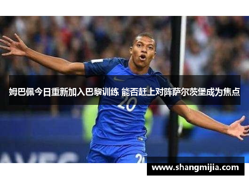 姆巴佩今日重新加入巴黎训练 能否赶上对阵萨尔茨堡成为焦点