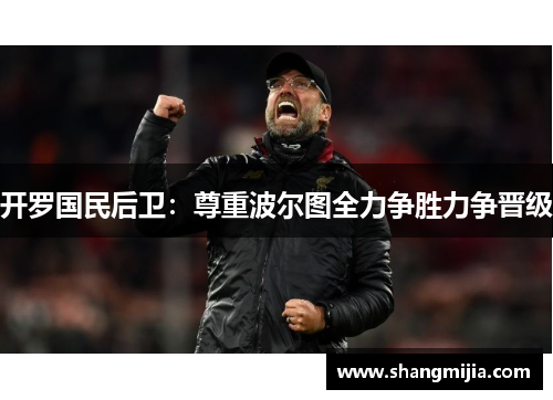 开罗国民后卫：尊重波尔图全力争胜力争晋级