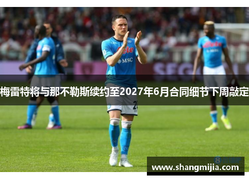 梅雷特将与那不勒斯续约至2027年6月合同细节下周敲定