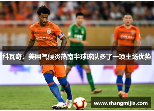 科瓦奇：美国气候炎热南半球球队多了一项主场优势