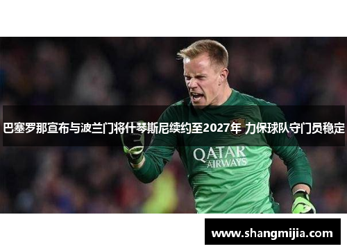 巴塞罗那宣布与波兰门将什琴斯尼续约至2027年 力保球队守门员稳定