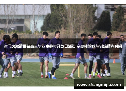 津门虎邀请百名高三毕业生参与开放日活动 亲身体验球队训练精彩瞬间