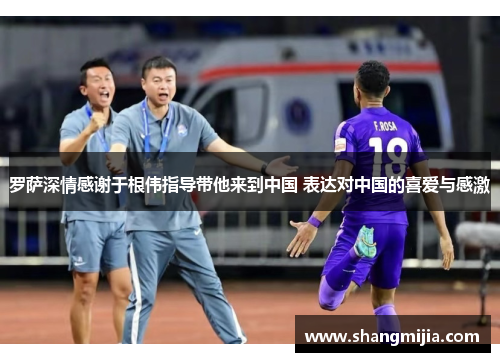 罗萨深情感谢于根伟指导带他来到中国 表达对中国的喜爱与感激