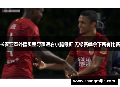 长春亚泰外援贝里奇遭遇右小腿骨折 无缘赛季余下所有比赛