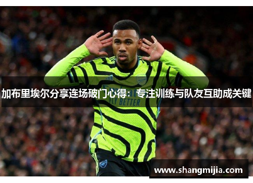加布里埃尔分享连场破门心得：专注训练与队友互助成关键