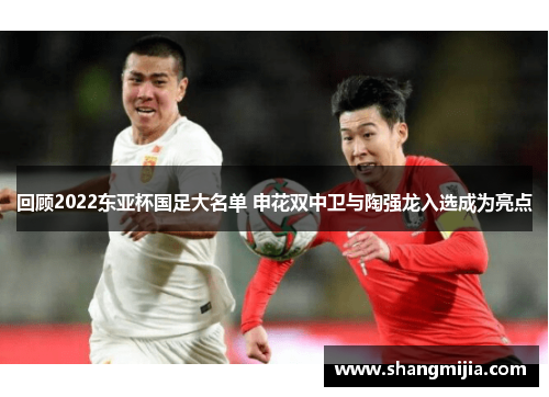 回顾2022东亚杯国足大名单 申花双中卫与陶强龙入选成为亮点